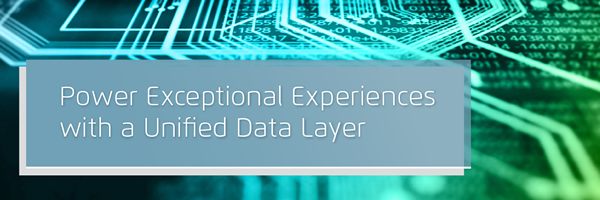 Power Exceptional Experiences with a Unified Data Layer